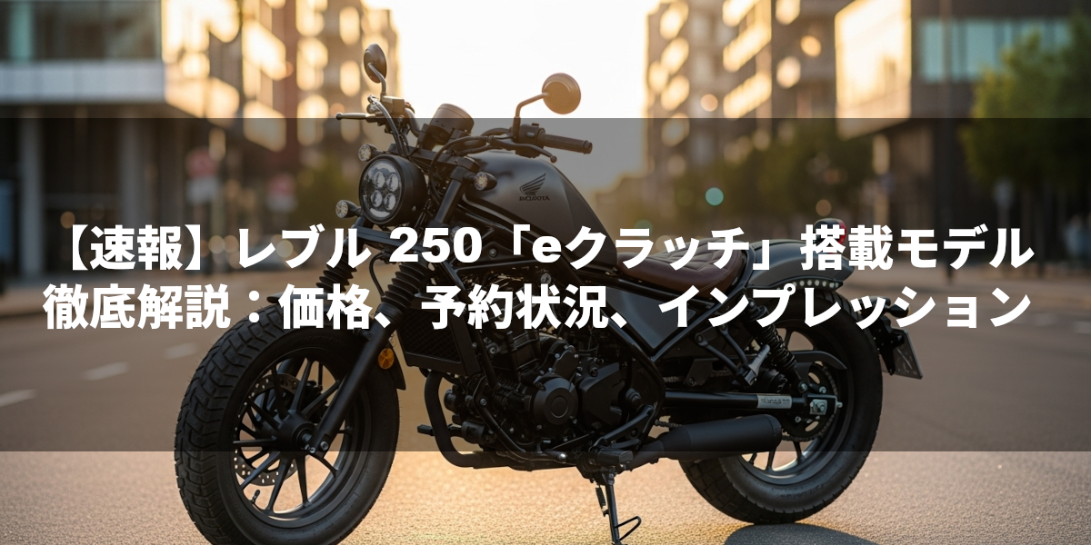 【速報】レブル 250「eクラッチ」搭載モデル徹底解説：価格、予約状況、インプレッション