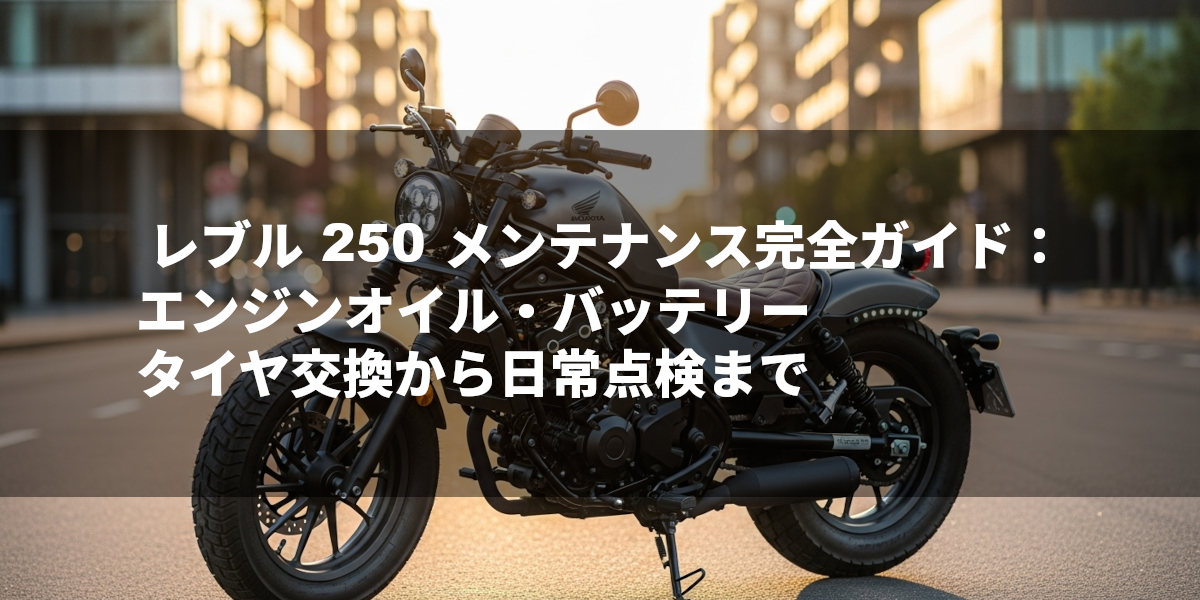 レブル 250 メンテナンス完全ガイド：エンジンオイル・バッテリー・タイヤ交換から日常点検まで