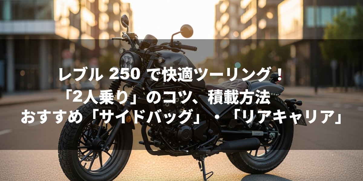 レブル 250 で快適ツーリング！「2人乗り」のコツ、積載方法、おすすめ「サイドバッグ」・「リアキャリア」