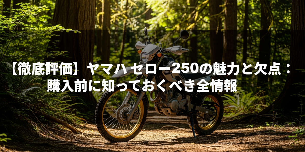 【徹底評価】ヤマハ セロー250の魅力と欠点：購入前に知っておくべき全情報